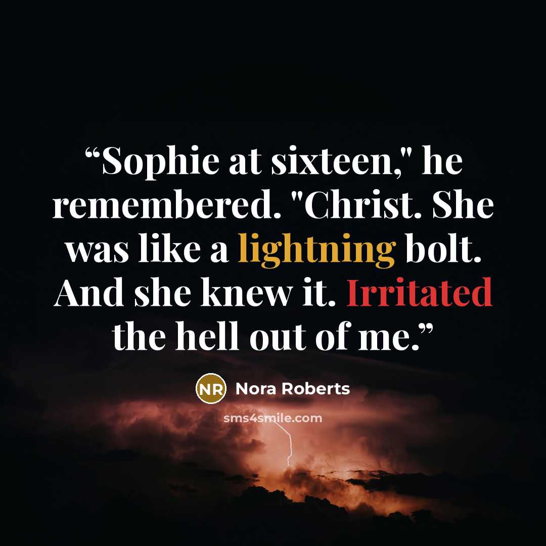 “Sophie at sixteen," he remembered. "Christ. She was like a lightning bolt. And she knew it. Irritated the hell out of me.” quote by Nora Roberts