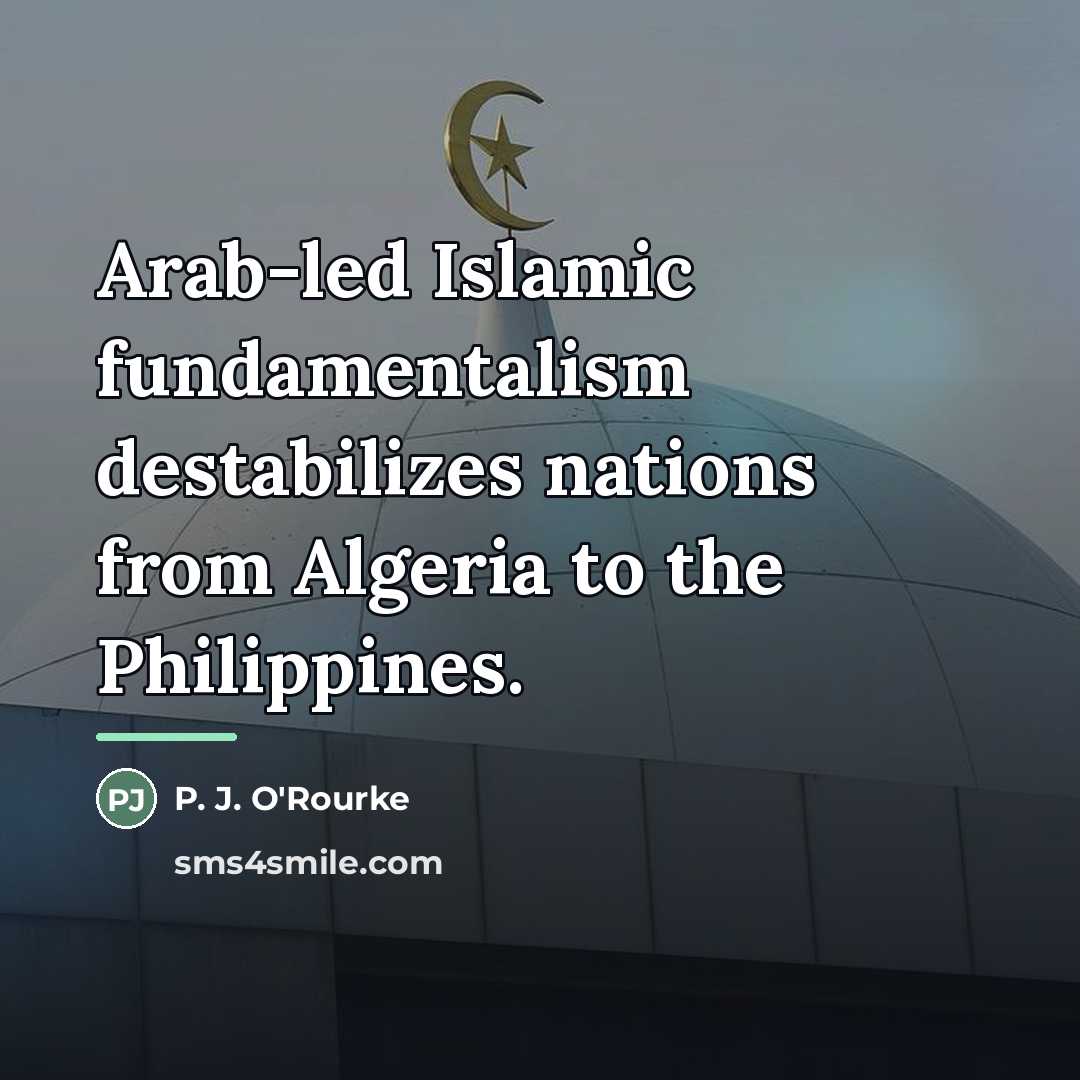 “Arab-led Islamic fundamentalism destabilizes nations from Algeria to the Philippines.…” quote by P. J. O'Rourke