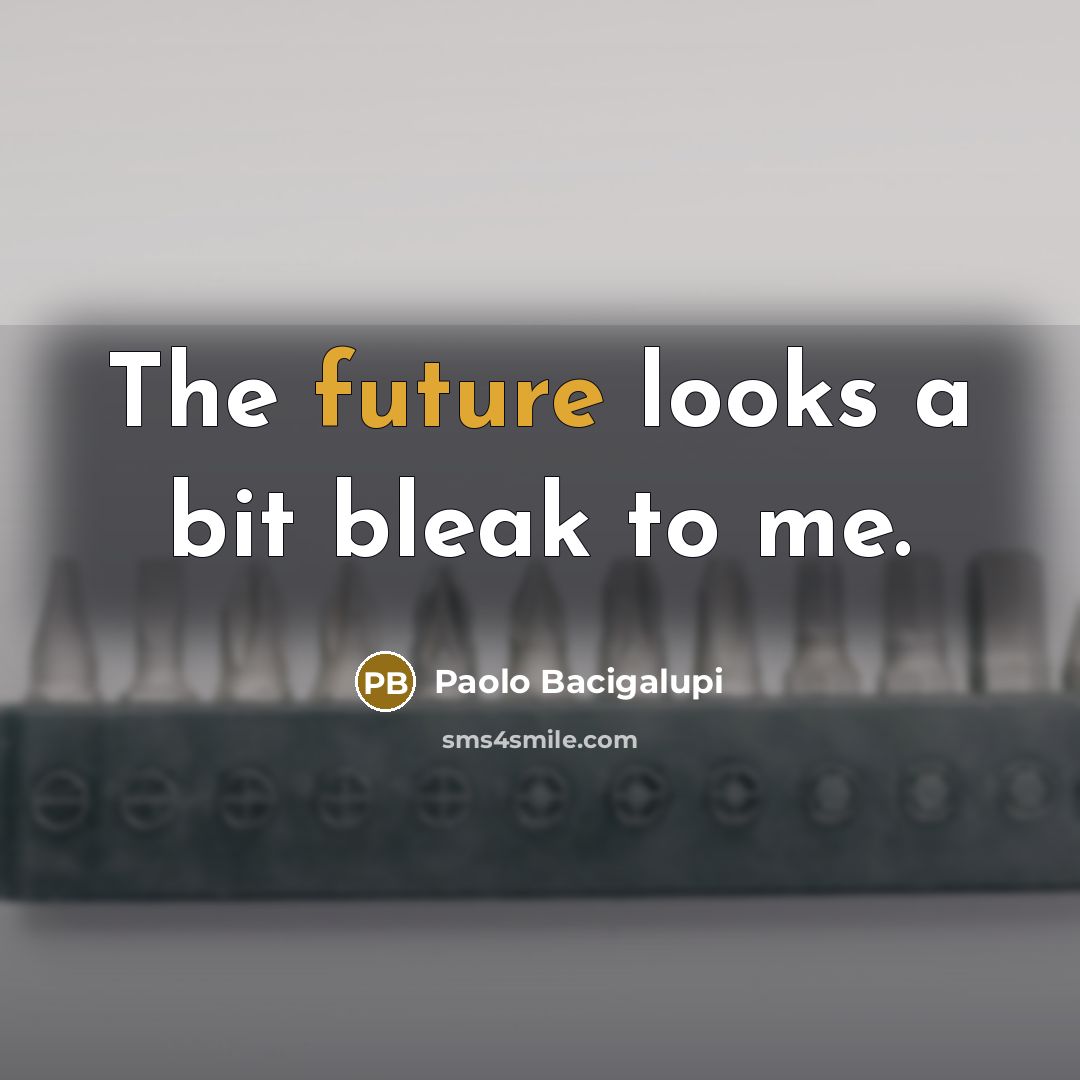 “The future looks a bit bleak to me.…” quote by Paolo Bacigalupi