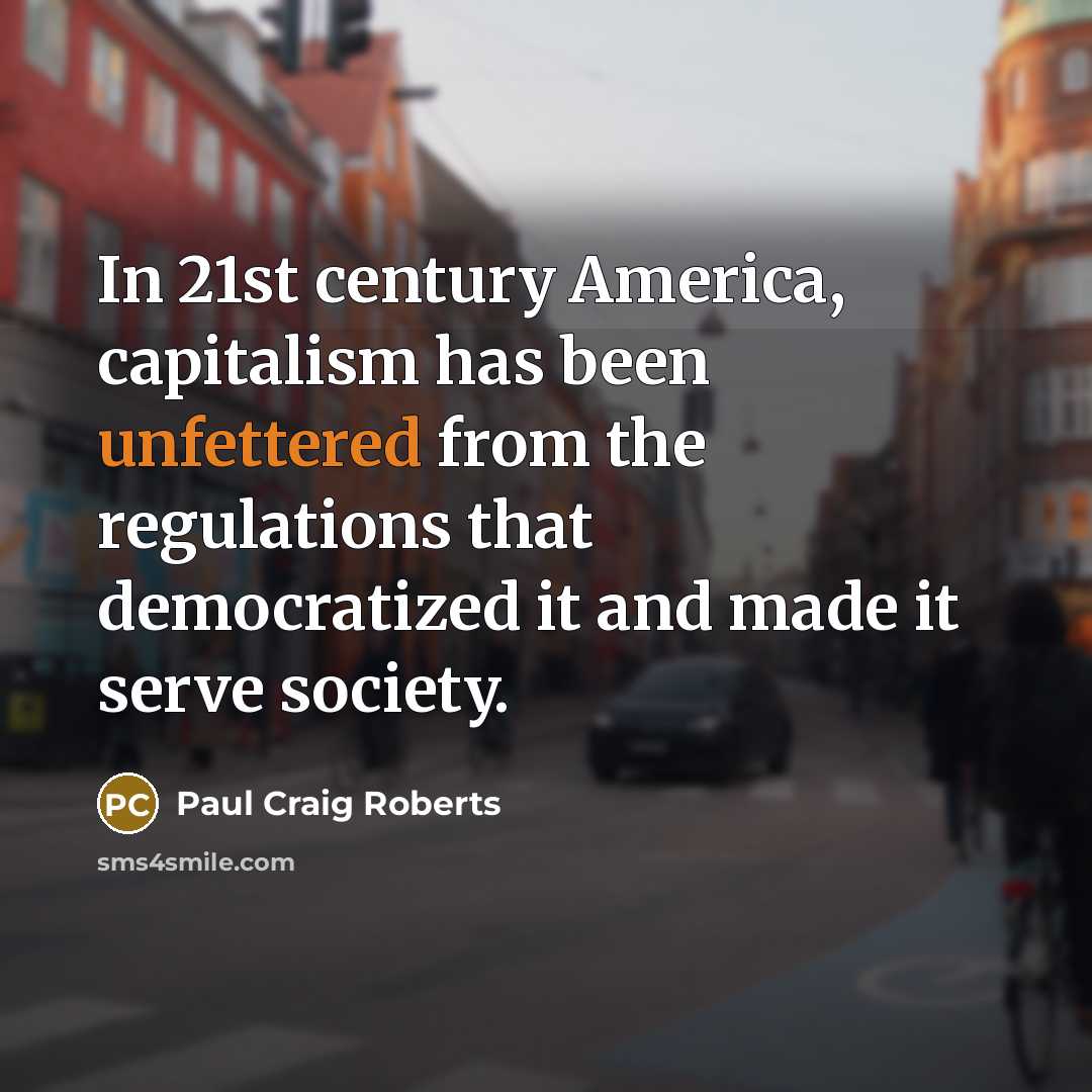 “In 21st century America, capitalism has been unfettered from the…” quote by Paul Craig Roberts