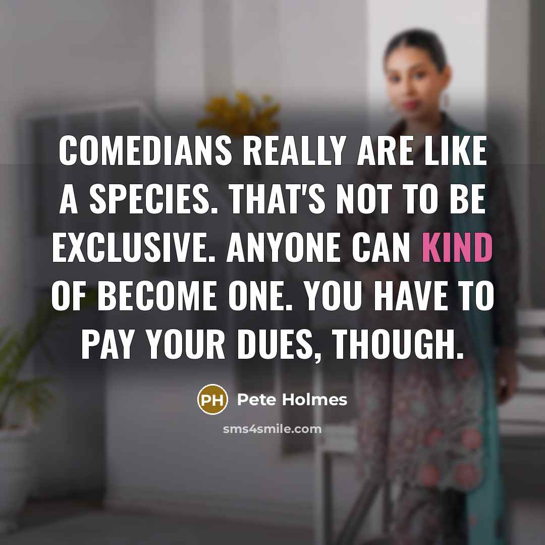 “Comedians really are like a species. That's not to be…” quote by Pete Holmes
