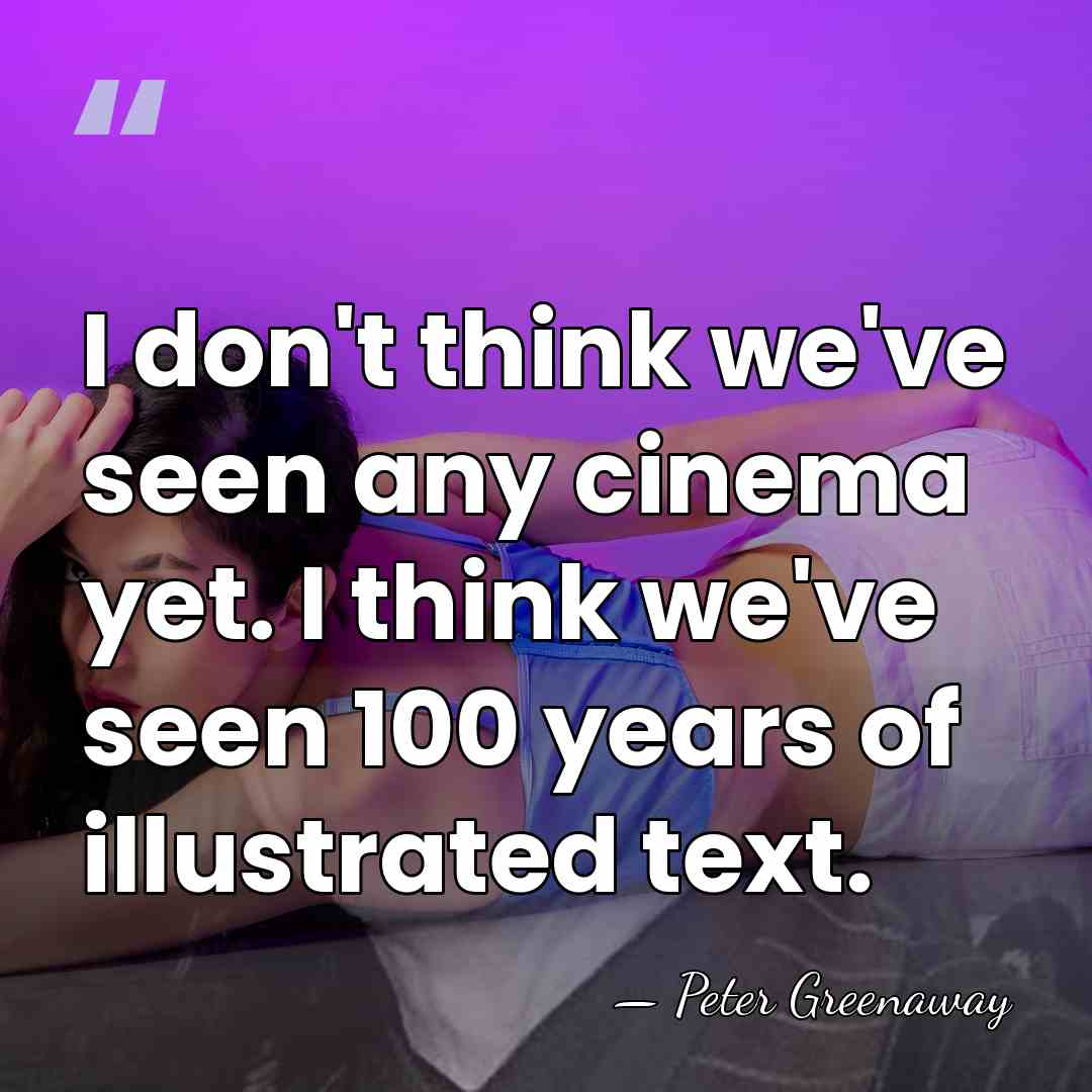 I don't think we've seen any cinema yet. I think we've seen&hellip; - Peter Greenaway