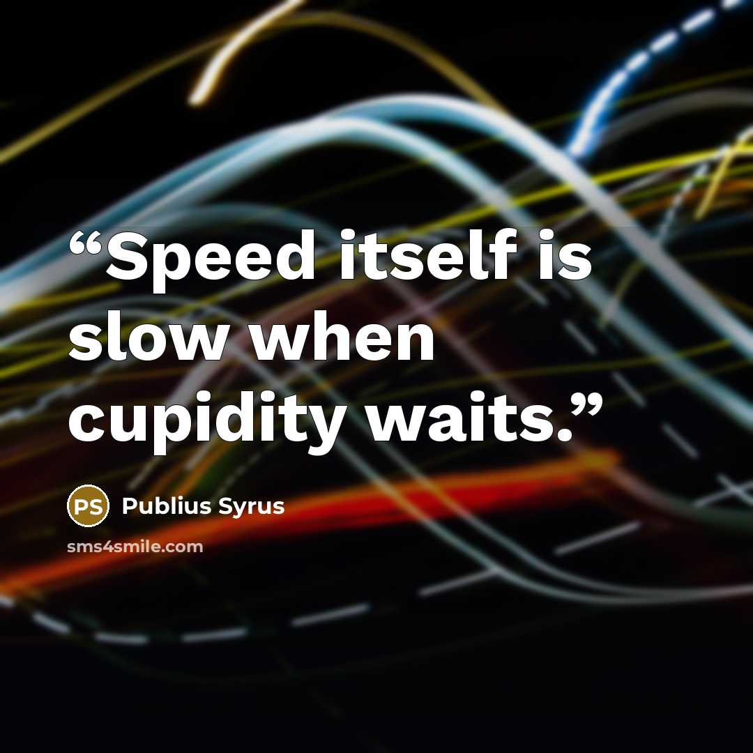 “Speed itself is slow when cupidity waits.” quote by Publius Syrus