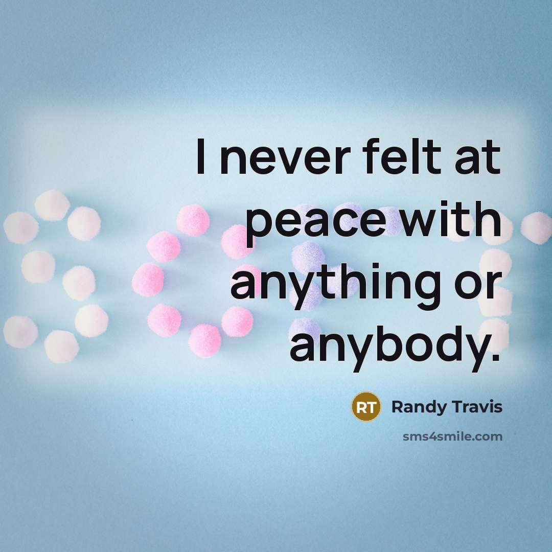 “I never felt at peace with anything or anybody.…” quote by Randy Travis