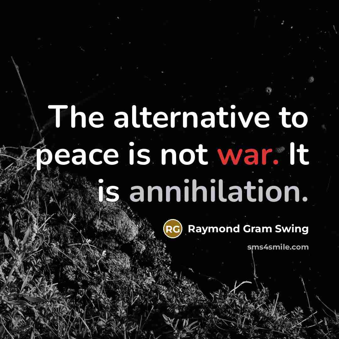 “The alternative to peace is not war. It is annihilation.” quote by Raymond Gram Swing