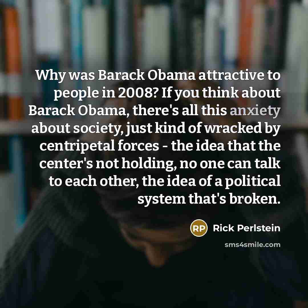 “Why was Barack Obama attractive to people in 2008? If…” quote by Rick Perlstein