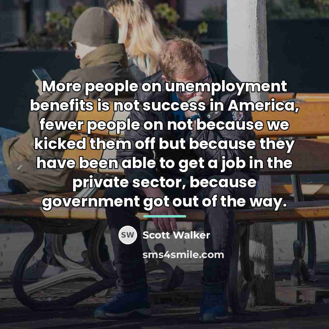 “More people on unemployment benefits is not success in America,…” quote by Scott Walker