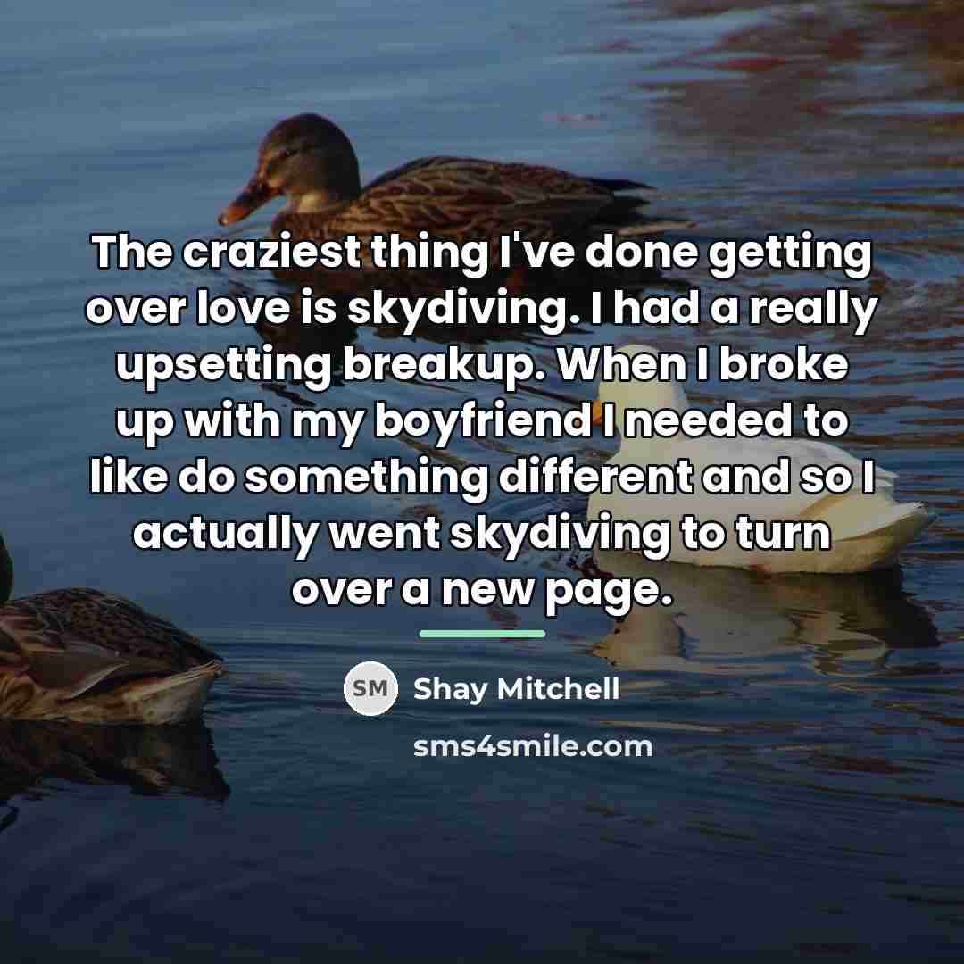 “The craziest thing I've done getting over love is skydiving.…” quote by Shay Mitchell