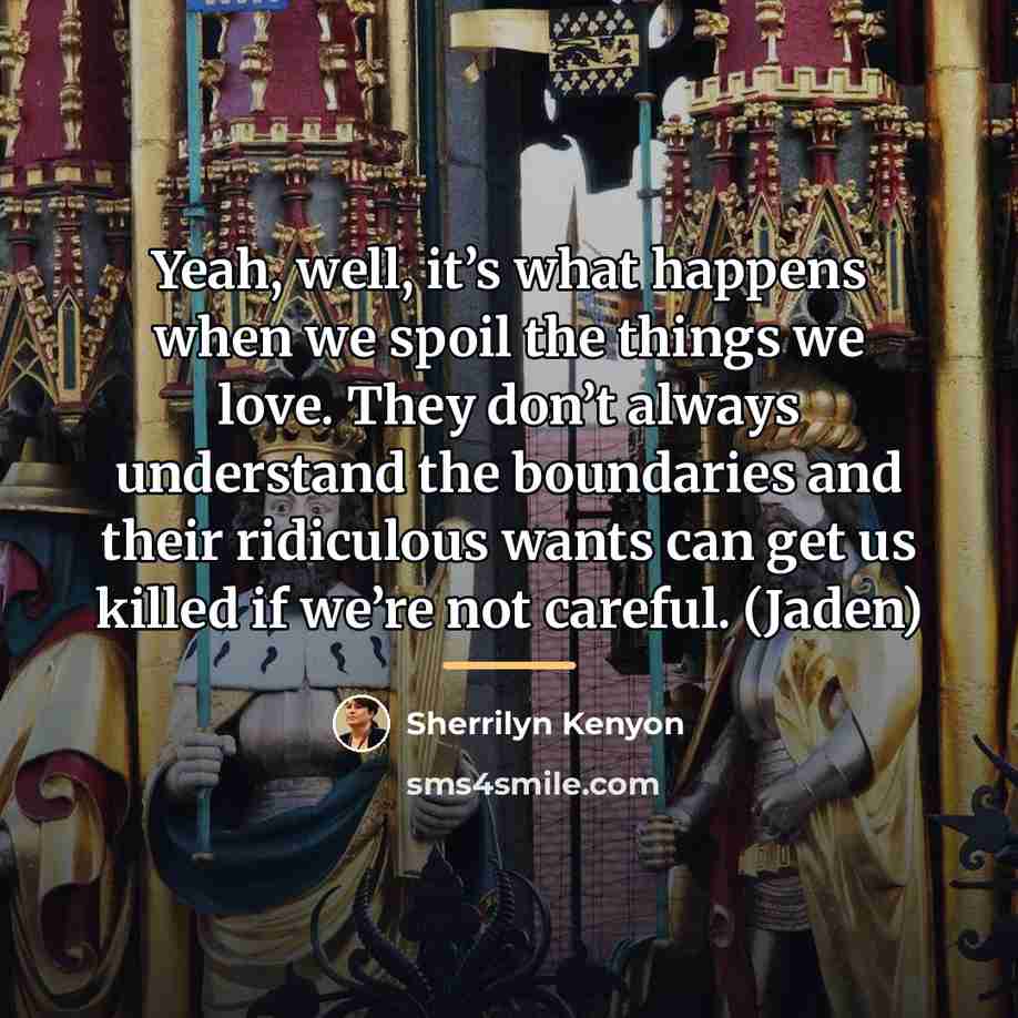 “Yeah, well, it’s what happens when we spoil the things…” quote by Sherrilyn Kenyon