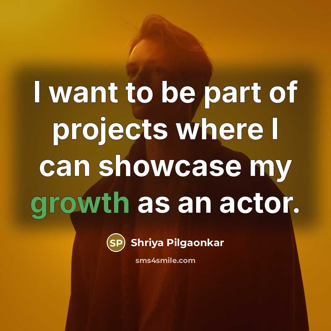 “I want to be part of projects where I can…” quote by Shriya Pilgaonkar