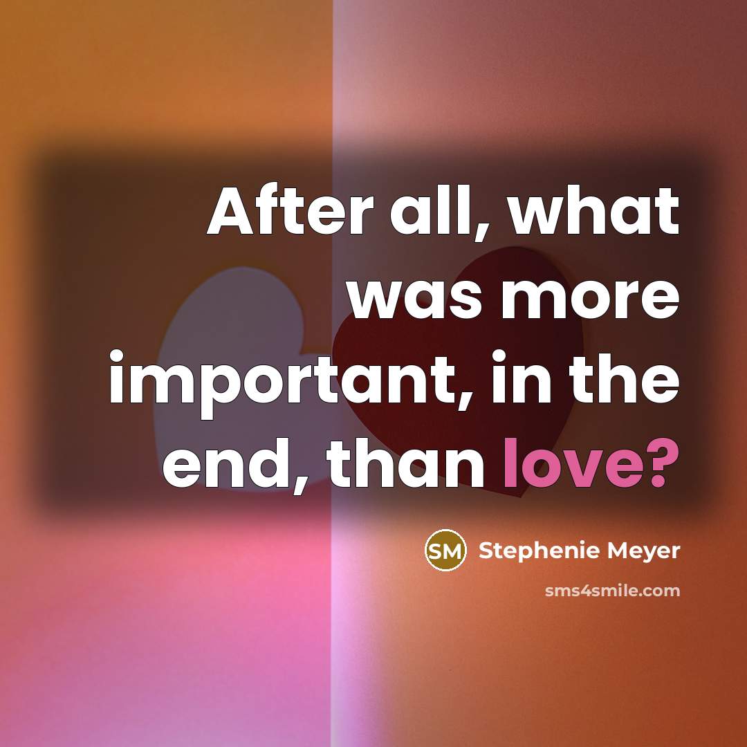 “After all, what was more important, in the end, than…” quote by Stephenie Meyer