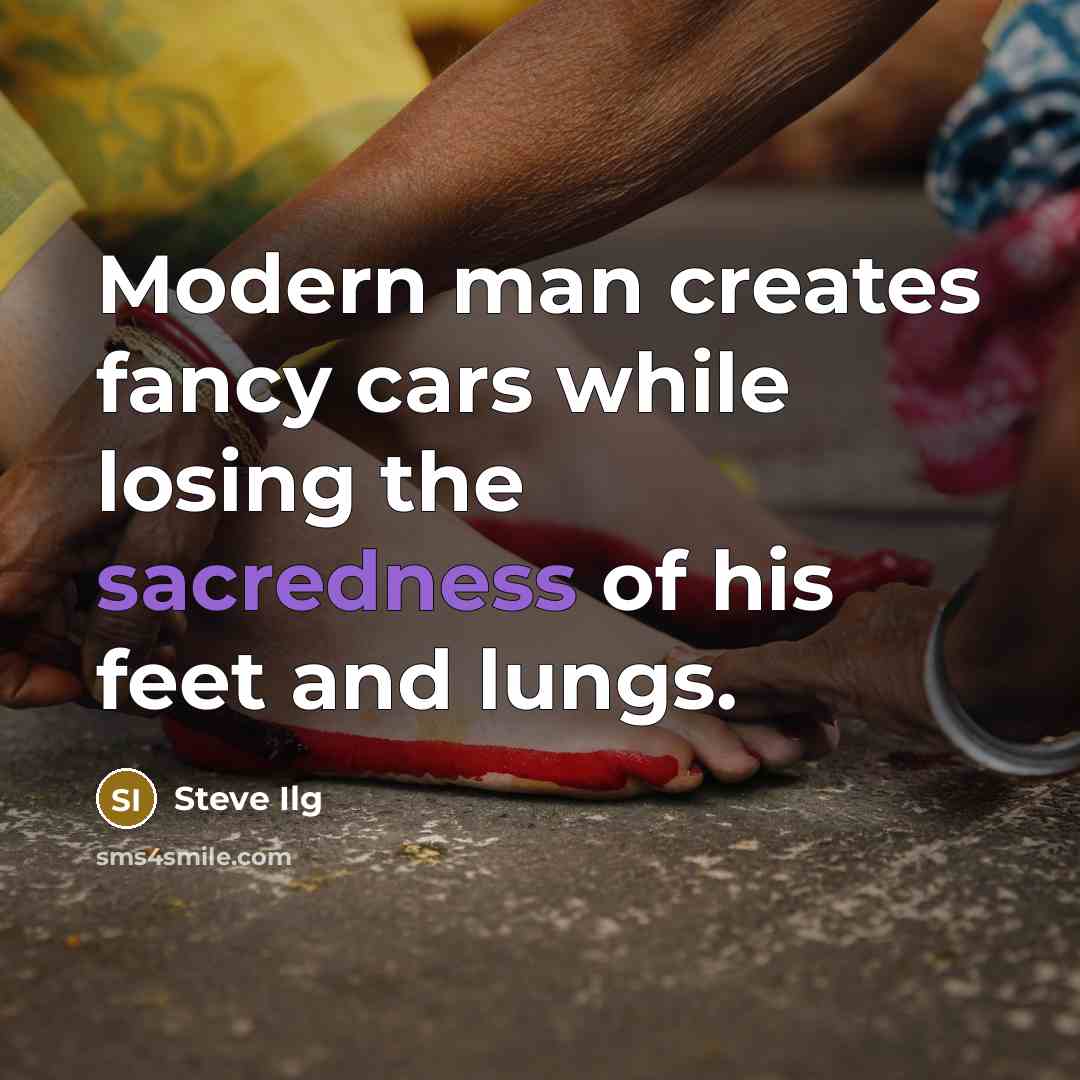 “Modern man creates fancy cars while losing the sacredness of his feet and lungs.” quote by Steve Ilg