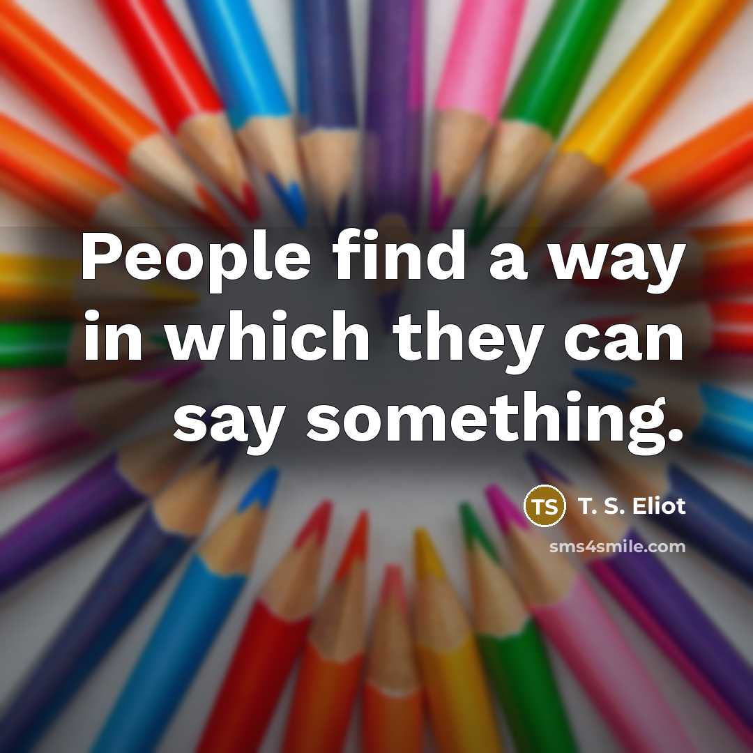“People find a way in which they can say something.…” quote by T. S. Eliot