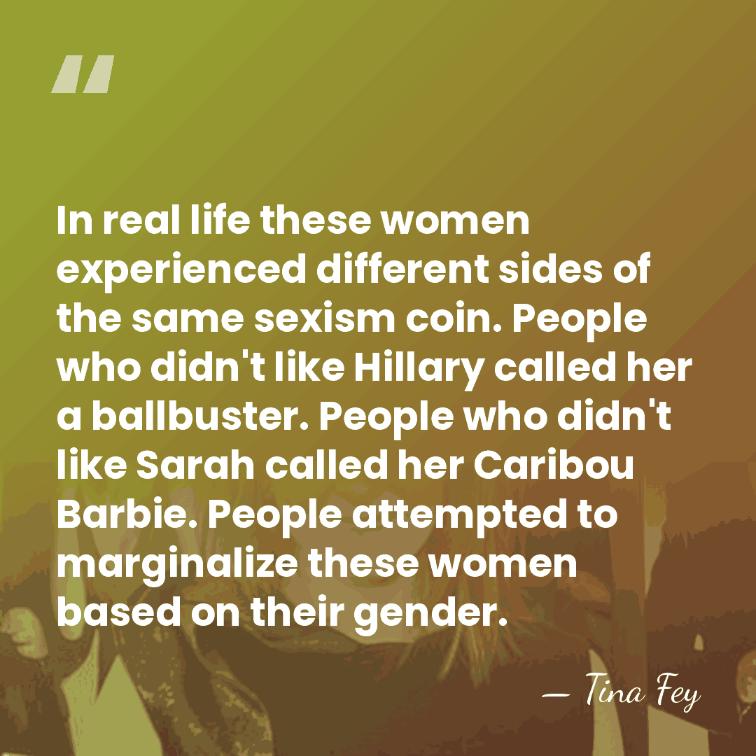 In real life these women experienced different sides of the same sexism&hellip; - Tina Fey