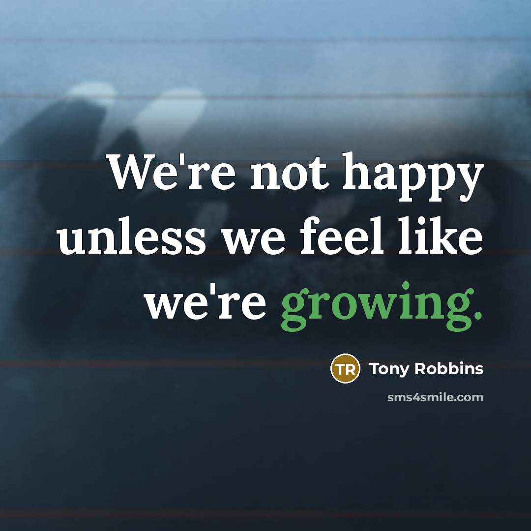“We're not happy unless we feel like we're growing.…” quote by Tony Robbins