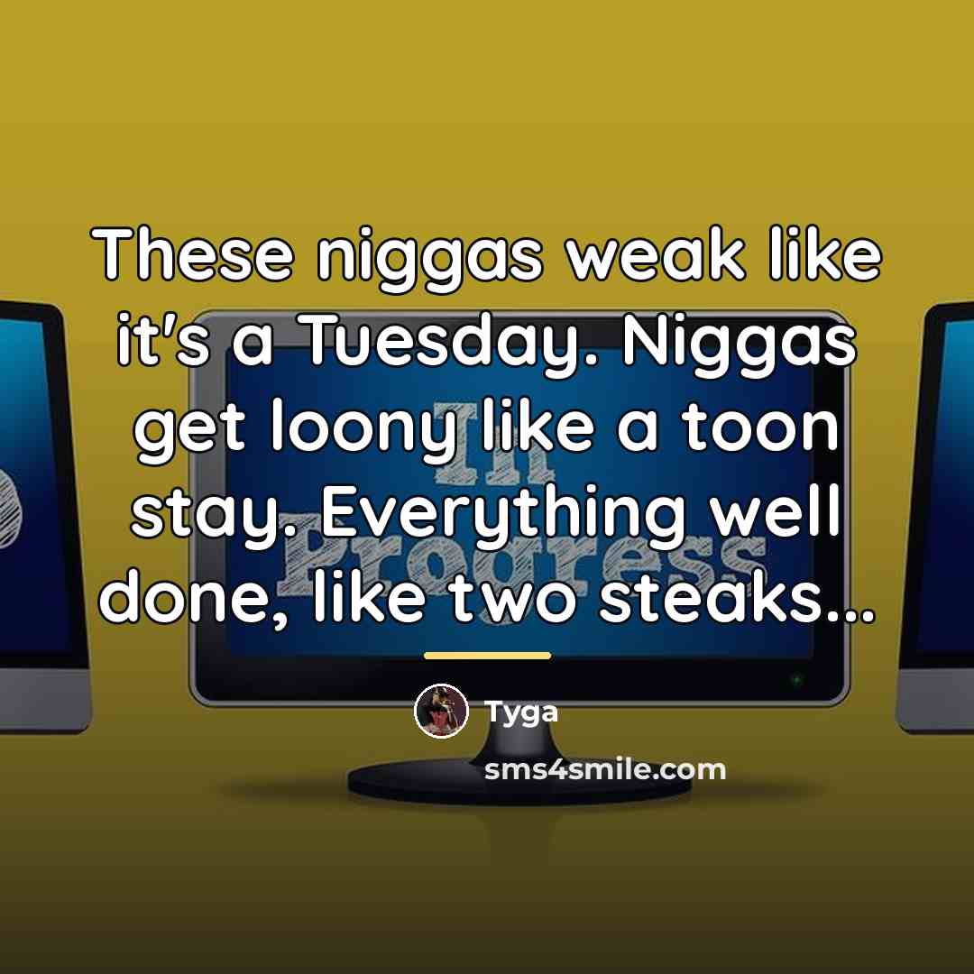 “These niggas weak like it's a Tuesday. Niggas get loony…” quote by Tyga