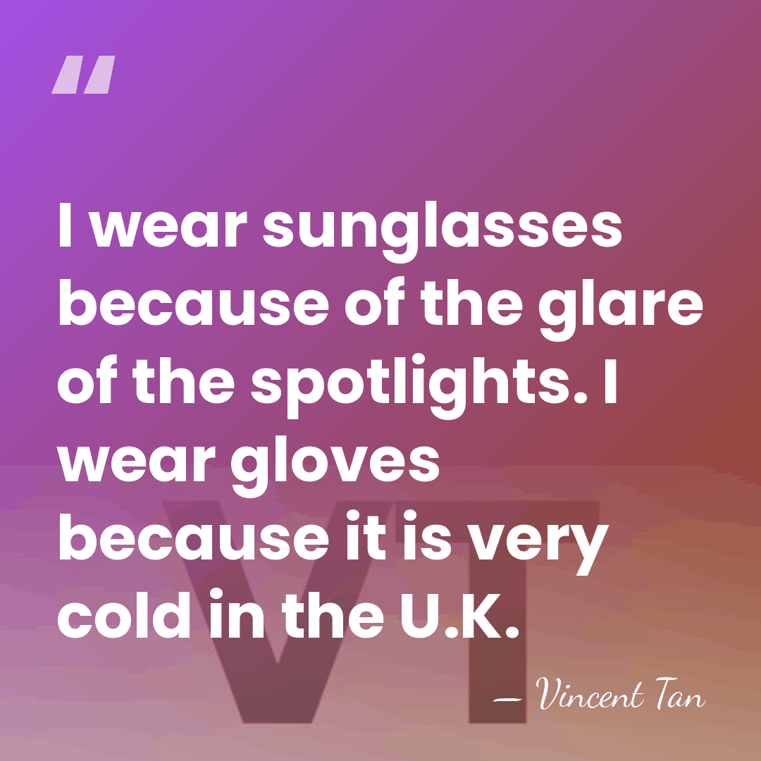 I wear sunglasses because of the glare of the spotlights. I wear&hellip; - Vincent Tan