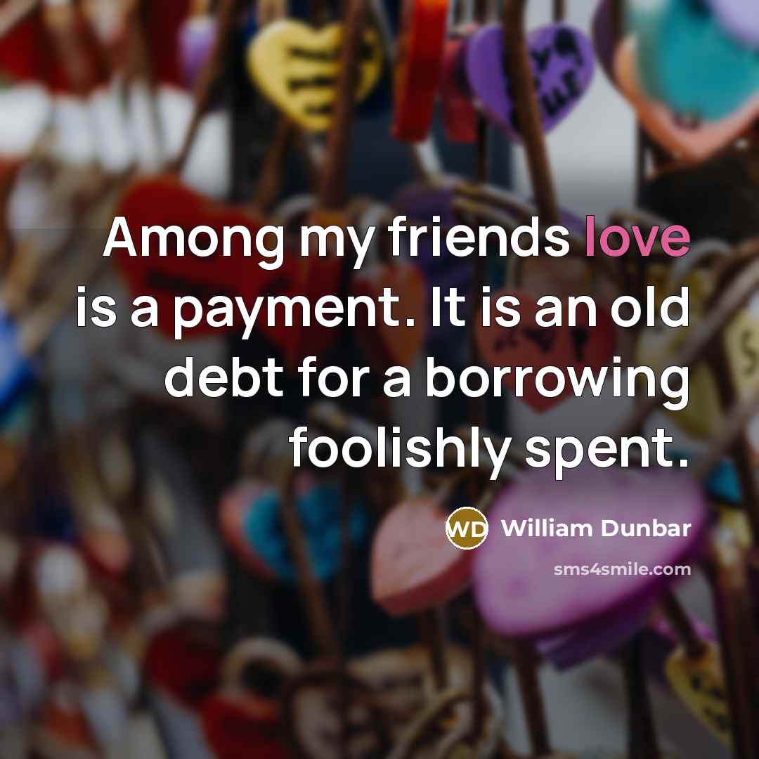 “Among my friends love is a payment. It is an…” quote by William Dunbar