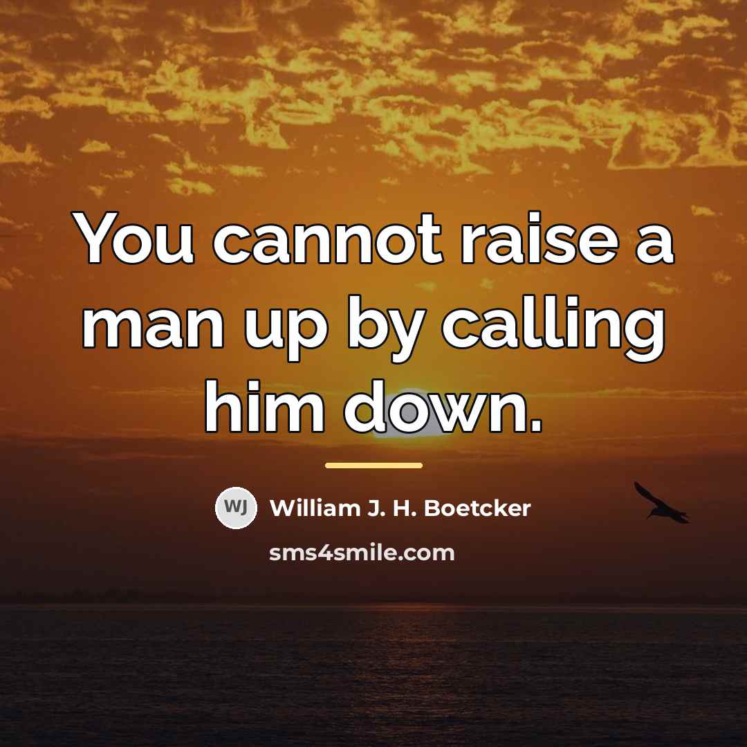 “You cannot raise a man up by calling him down.…” quote by William J. H. Boetcker