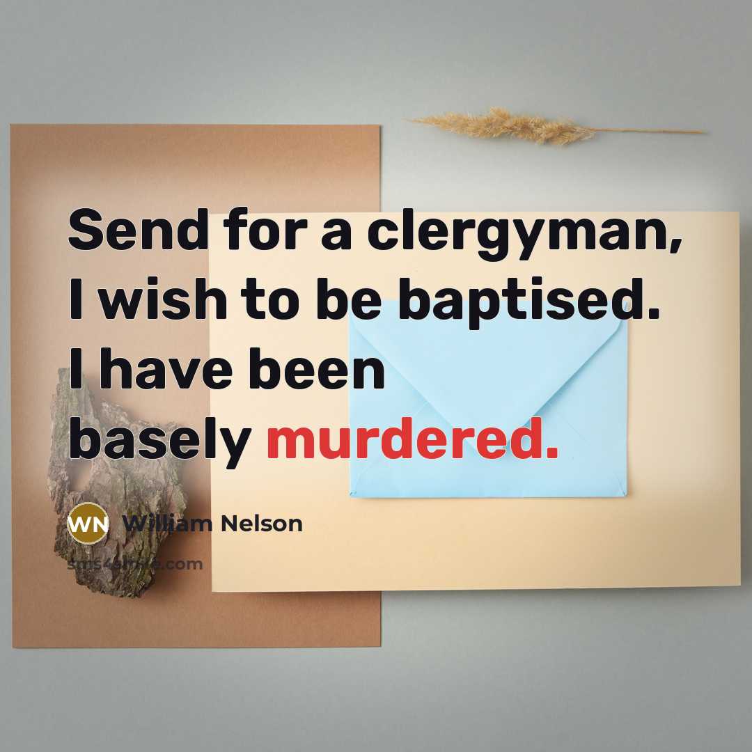 “Send for a clergyman, I wish to be baptised. I have been basely murdered.” quote by William Nelson