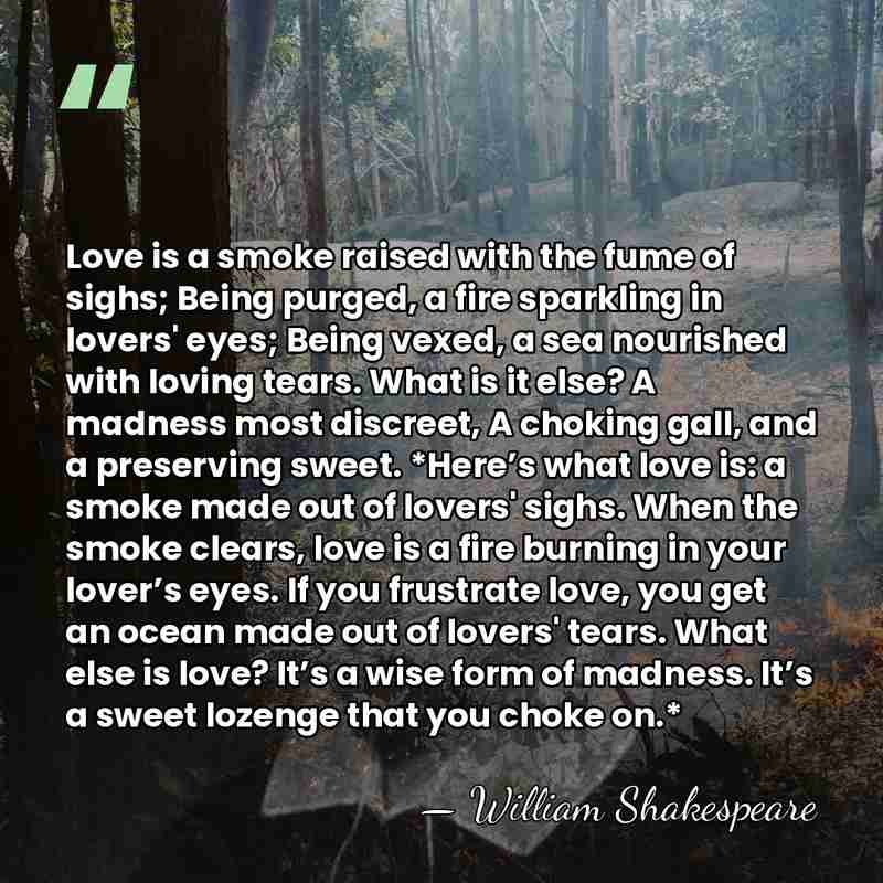 Love is a smoke raised with the fume of sighs; Being purged,&hellip; - William Shakespeare
