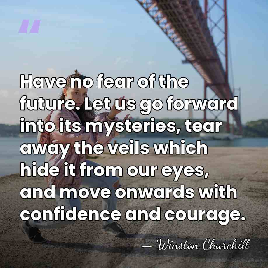 Have no fear of the future. Let us go forward into its&hellip; - Winston Churchill
