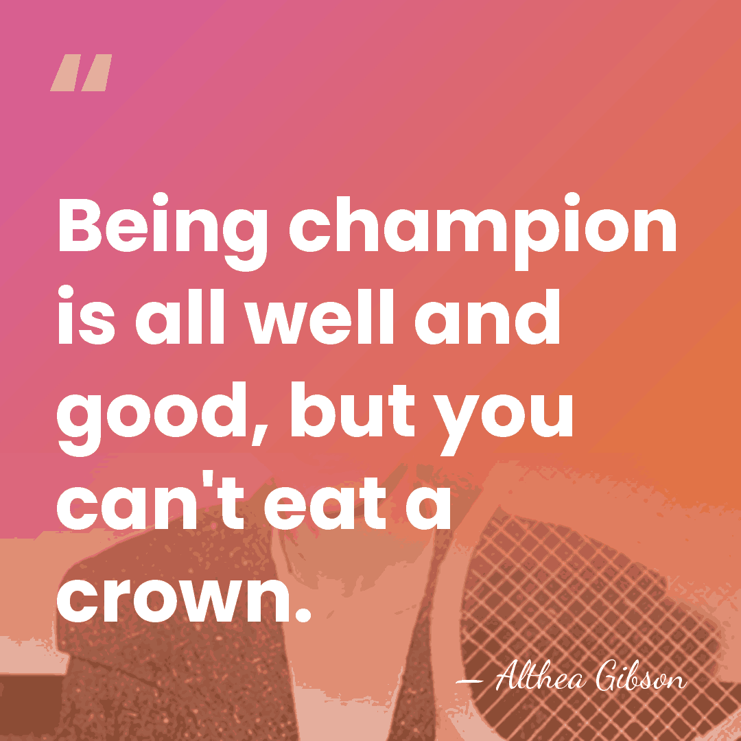 Being champion is all well and good, but you can't eat a&hellip; - Althea Gibson