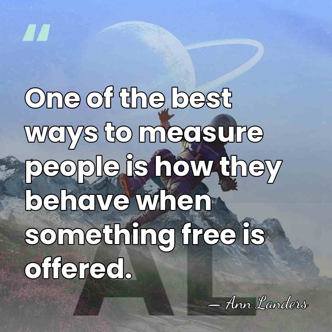 One of the best ways to measure people is how they behave&hellip; - Ann Landers