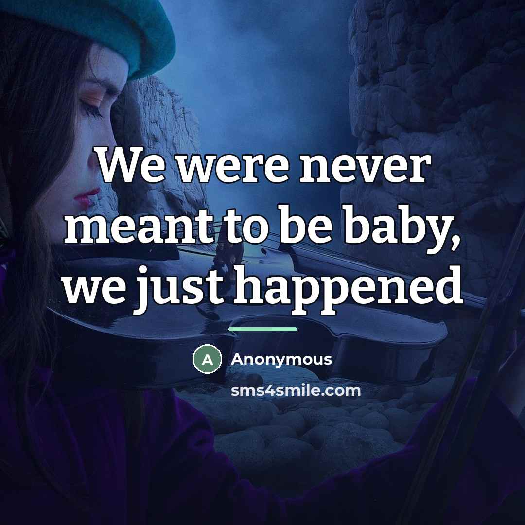 “We were never meant to be baby, we just happened…” quote by Anonymous