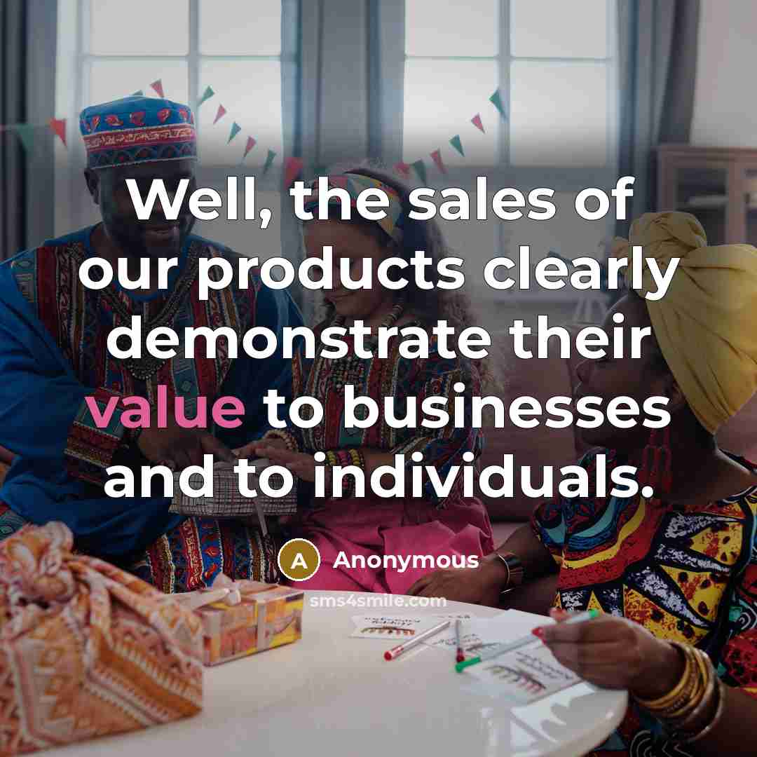 “Well, the sales of our products clearly demonstrate their value…” quote by Anonymous
