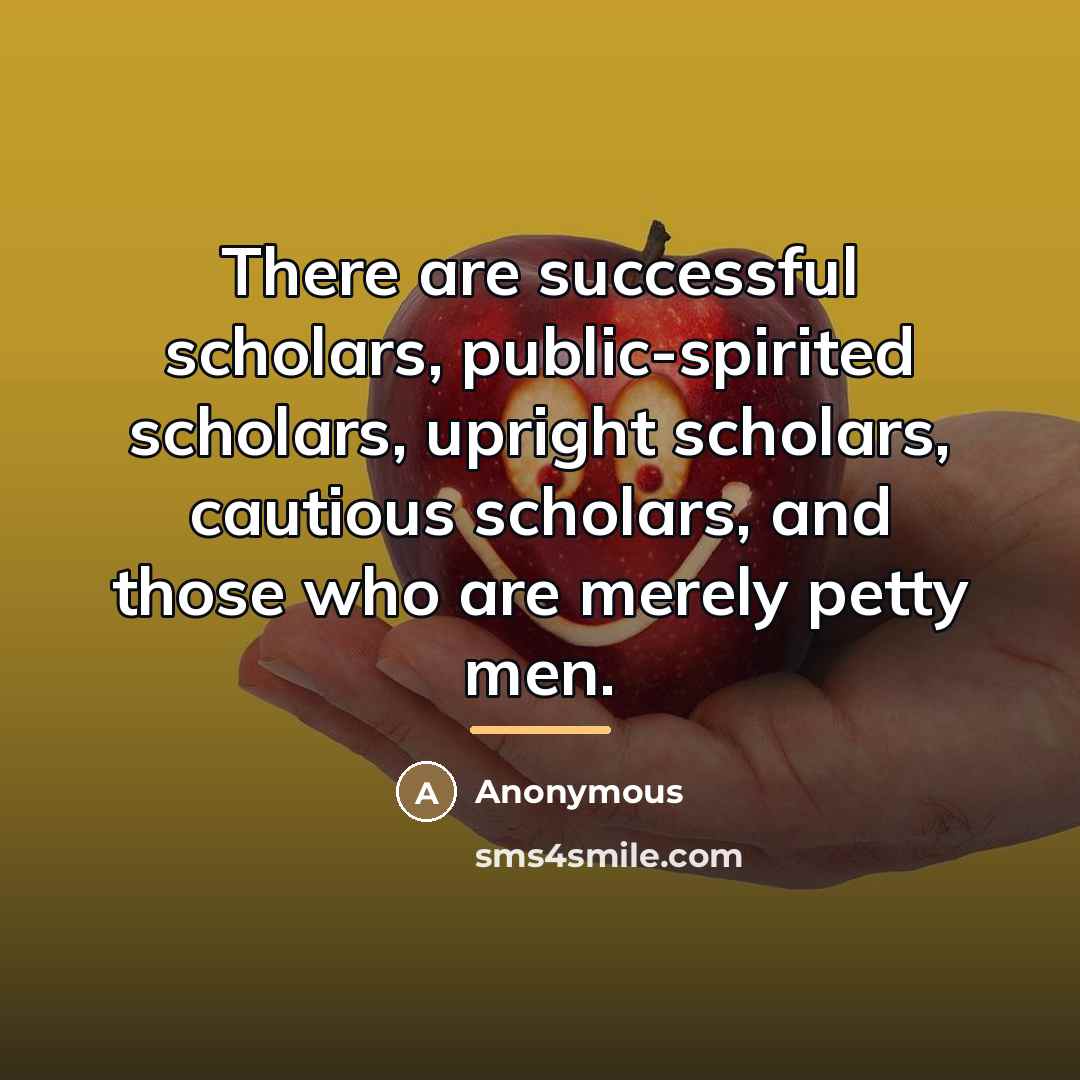 “There are successful scholars, public-spirited scholars, upright scholars, cautious scholars,…” quote by Anonymous