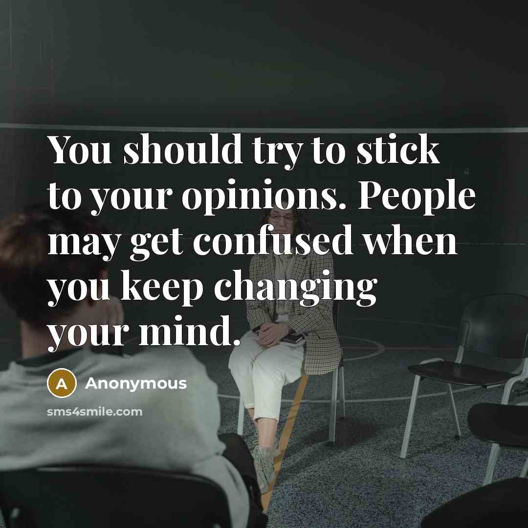 “You should try to stick to your opinions. People may get confused when you keep changing your mind.” quote by Anonymous