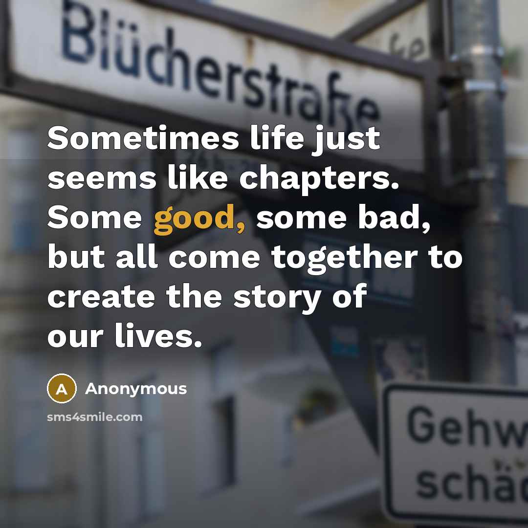 “Sometimes life just seems like chapters. Some good, some bad, but all come together to create the story of our lives.” quote by Anonymous