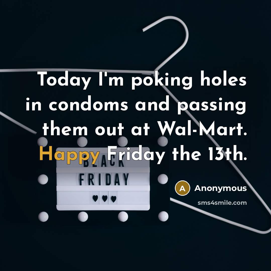 “Today I'm poking holes in condoms and passing them out at Wal-Mart. Happy Friday the 13th.” quote by Anonymous