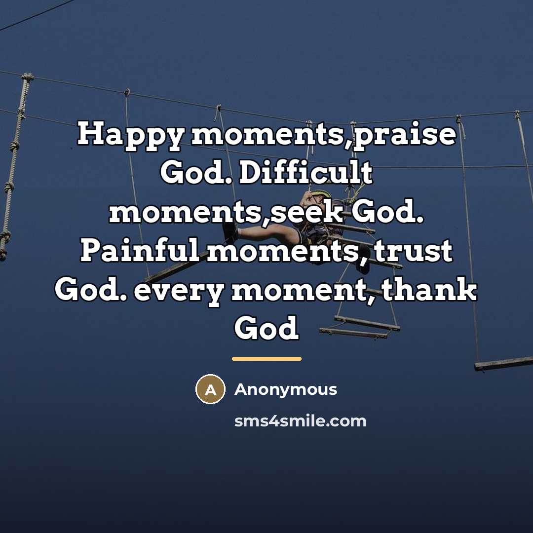 “Happy moments,praise God. Difficult moments,seek God. Painful moments, trust God.…” quote by Anonymous