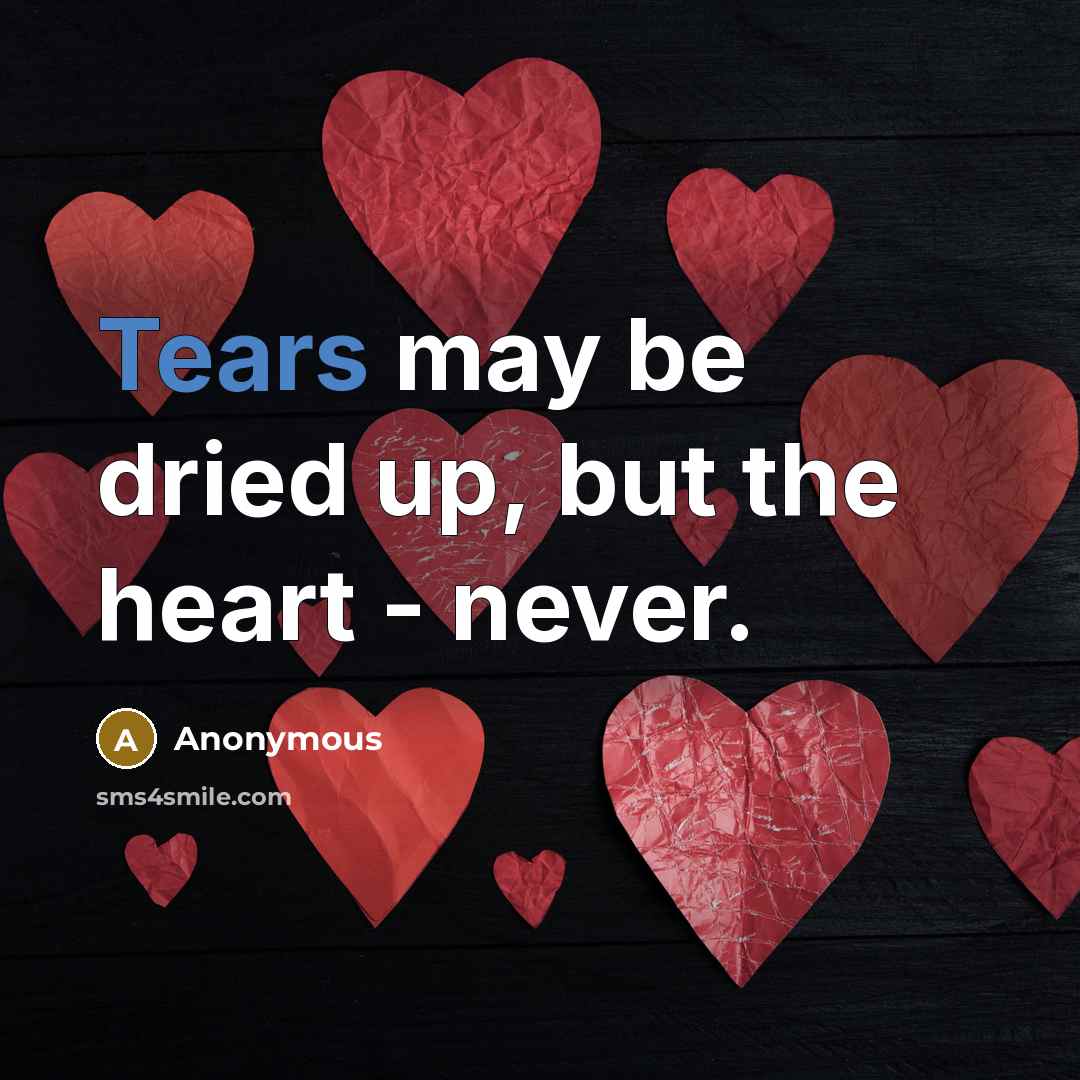 “Tears may be dried up, but the heart - never.” quote by Anonymous