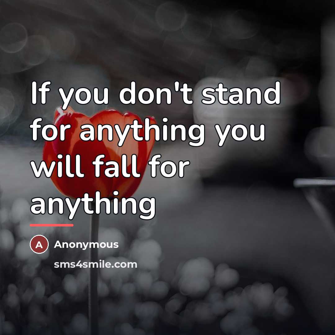“If you don't stand for anything you will fall for…” quote by Anonymous