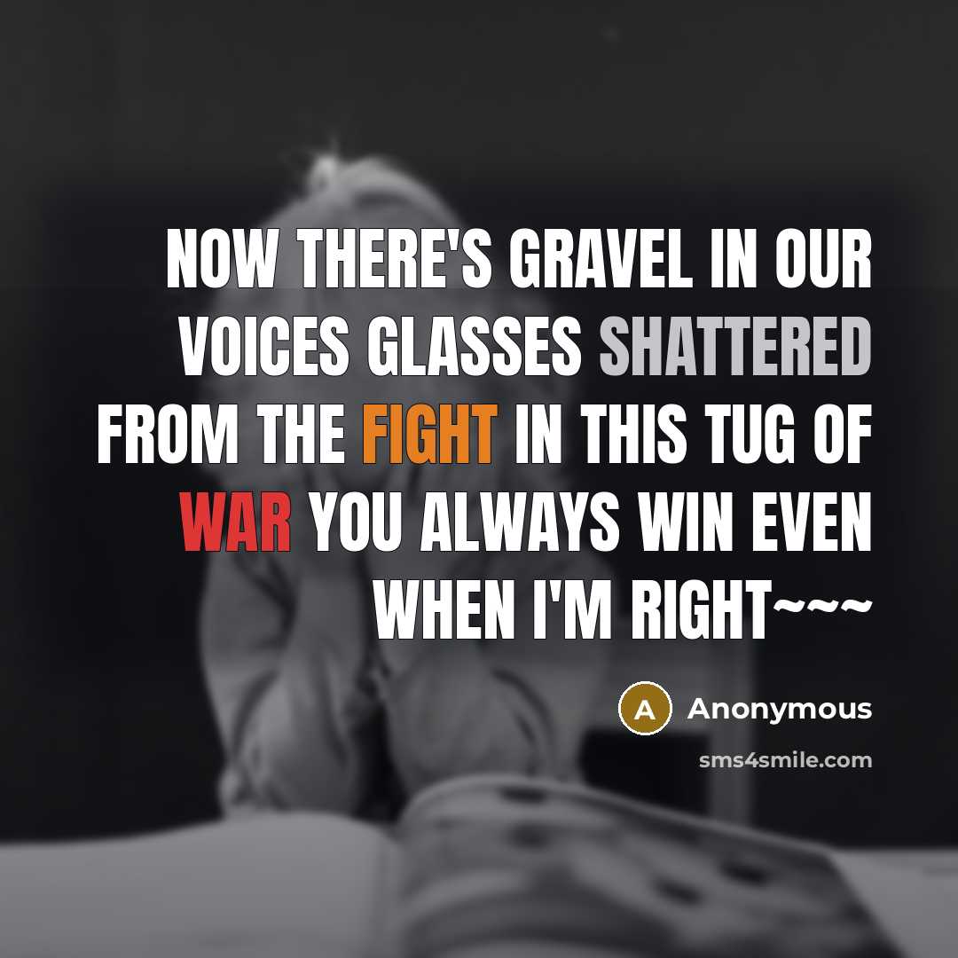 “Now there's gravel in our voices Glasses shattered from the fight In this tug of war you always win Even when I'm right~~~” quote by Anonymous