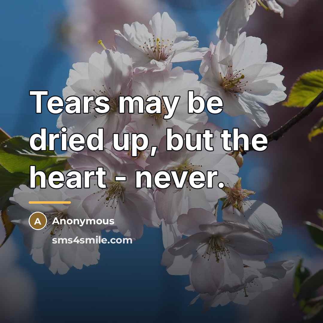 “Tears may be dried up, but the heart - never.…” quote by Anonymous