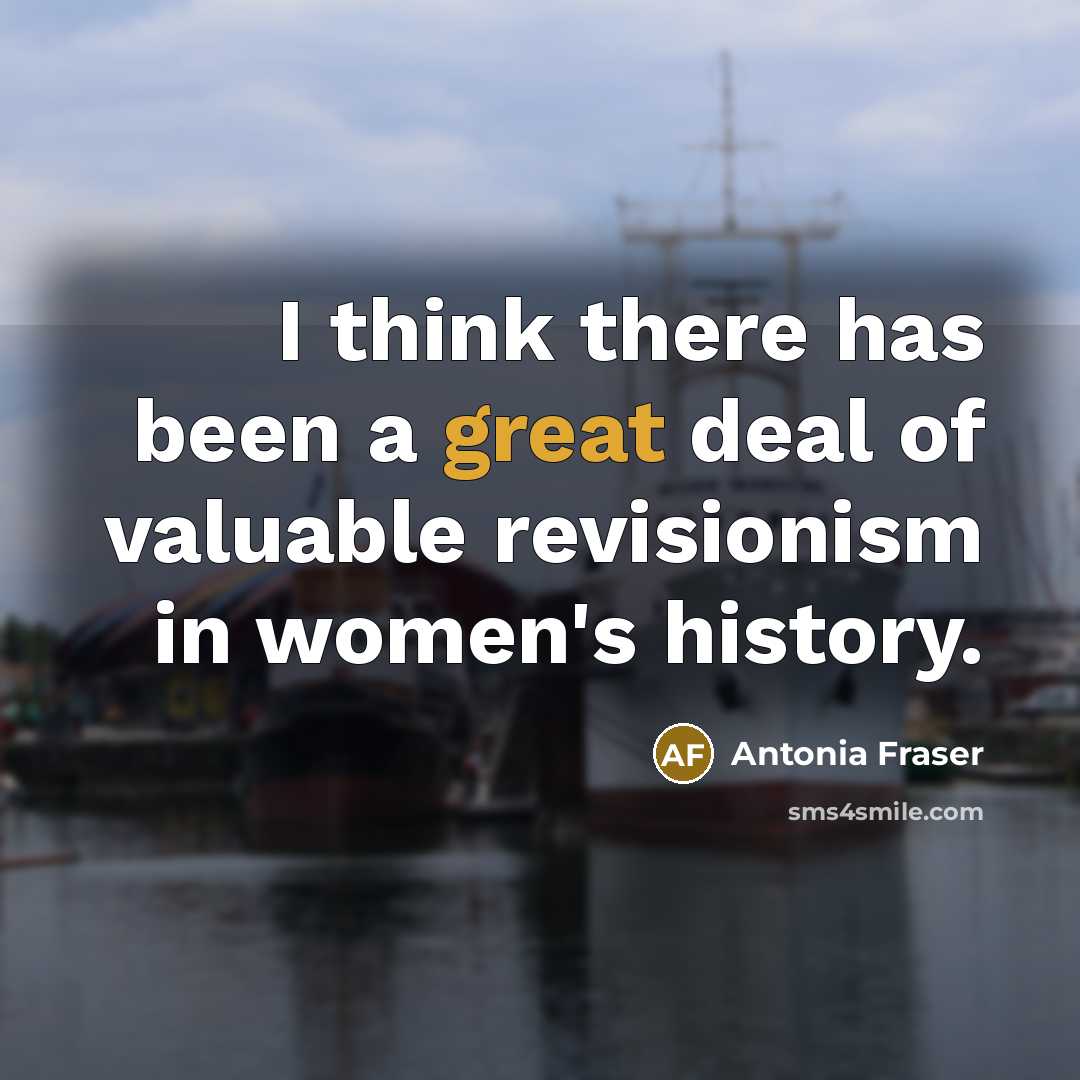 “I think there has been a great deal of valuable…” quote by Antonia Fraser