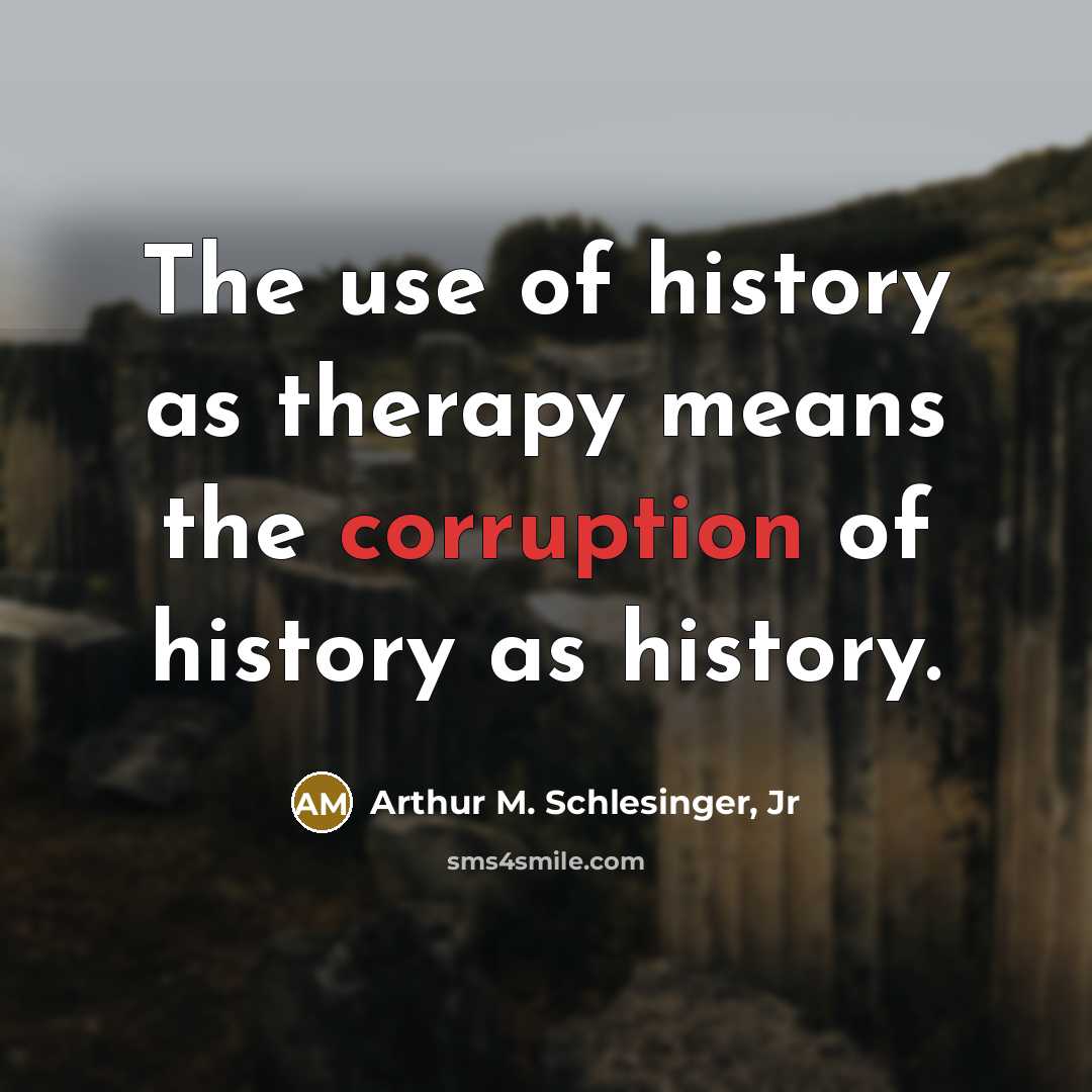 “The use of history as therapy means the corruption of…” quote by Arthur M. Schlesinger, Jr