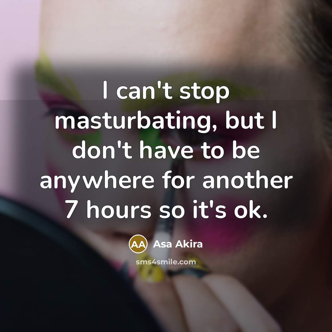 “I can't stop masturbating, but I don't have to be…” quote by Asa Akira