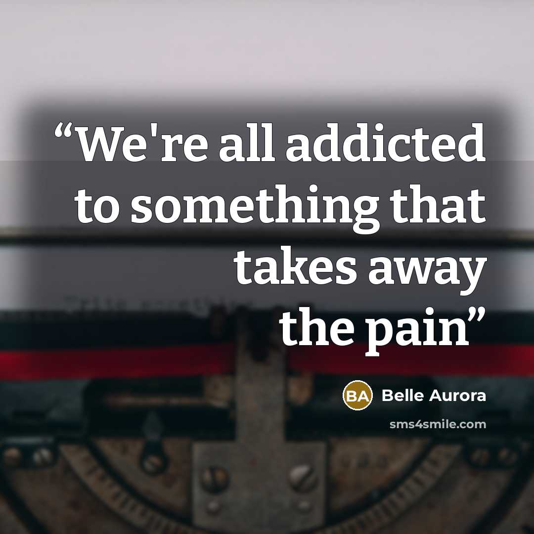 “We're all addicted to something that takes away the pain” quote by Belle Aurora