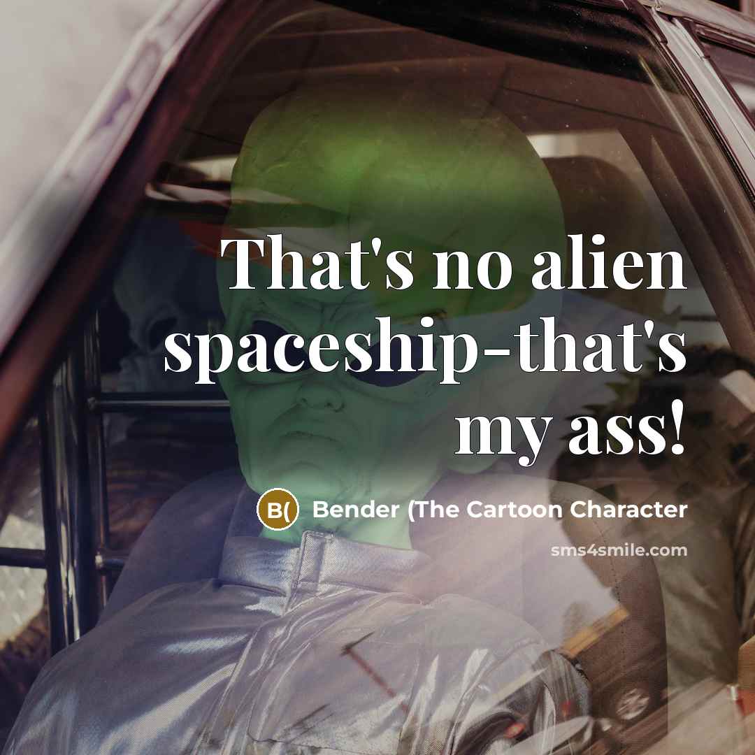 “That's no alien spaceship-that's my ass!…” quote by Bender (The Cartoon Character