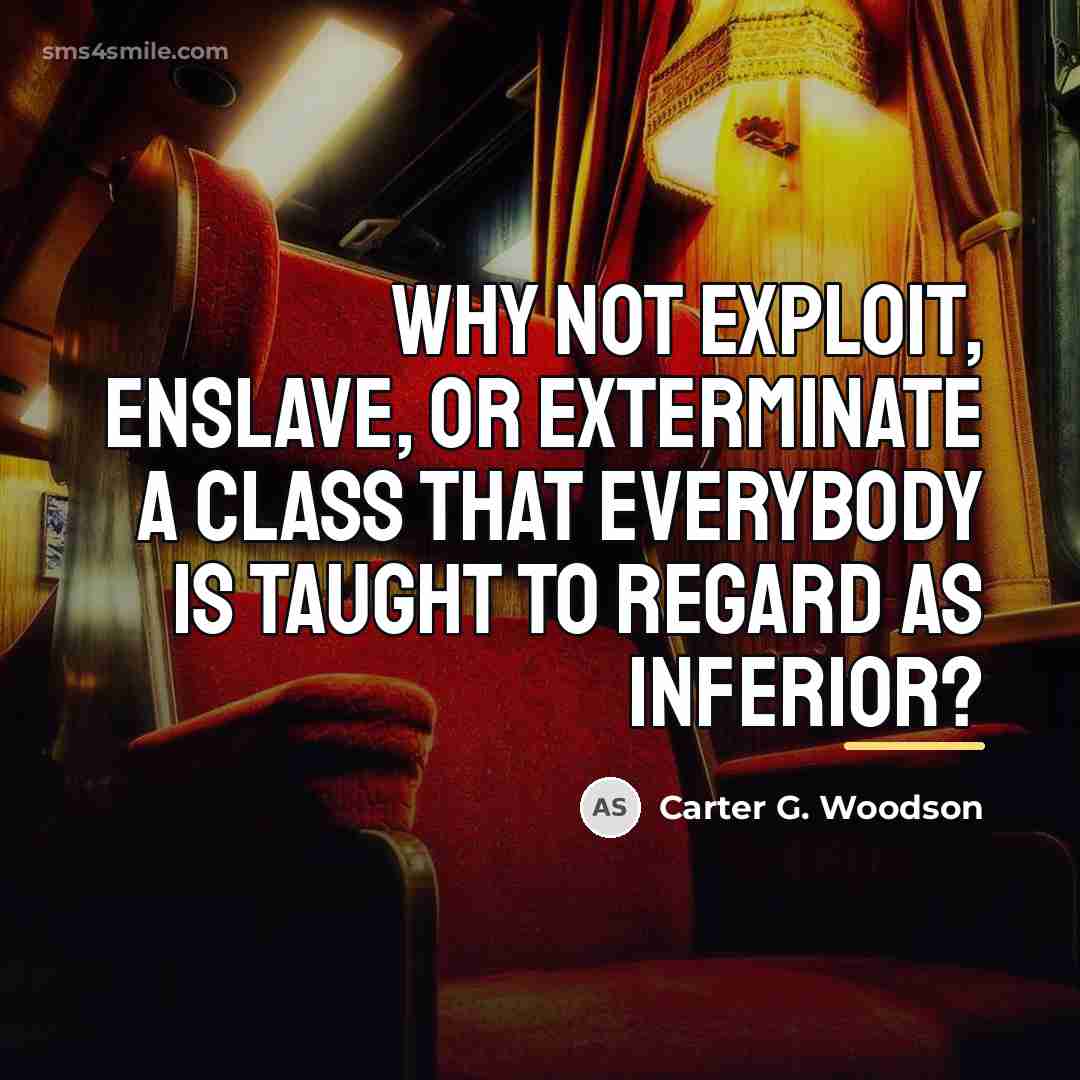 “Why not exploit, enslave, or exterminate a class that everybody…” quote by Carter G. Woodson