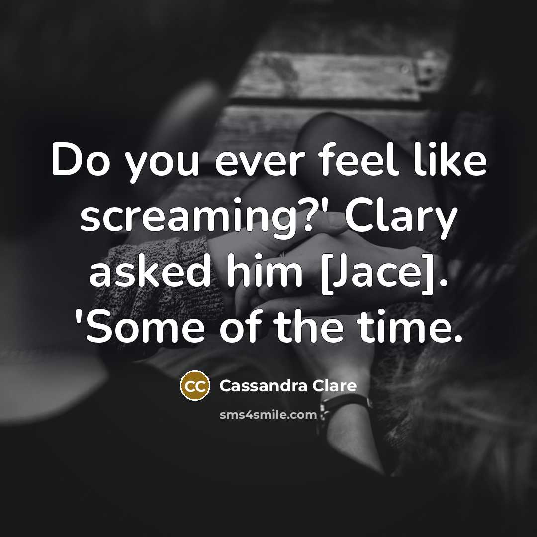 “Do you ever feel like screaming?' Clary asked him [Jace].…” quote by Cassandra Clare