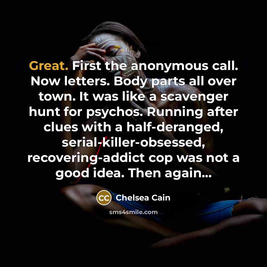 “Great. First the anonymous call. Now letters. Body parts all…” quote by Chelsea Cain