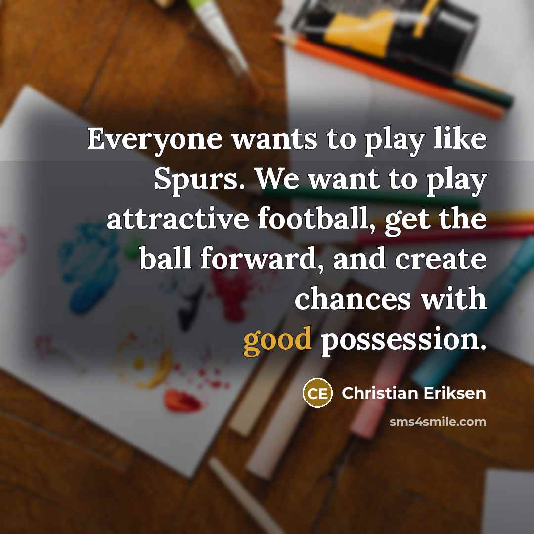“Everyone wants to play like Spurs. We want to play…” quote by Christian Eriksen