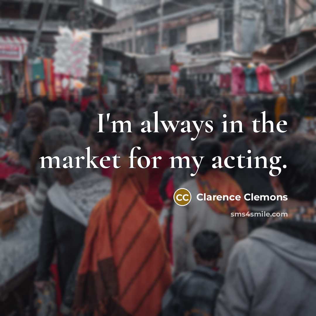 “I'm always in the market for my acting.…” quote by Clarence Clemons