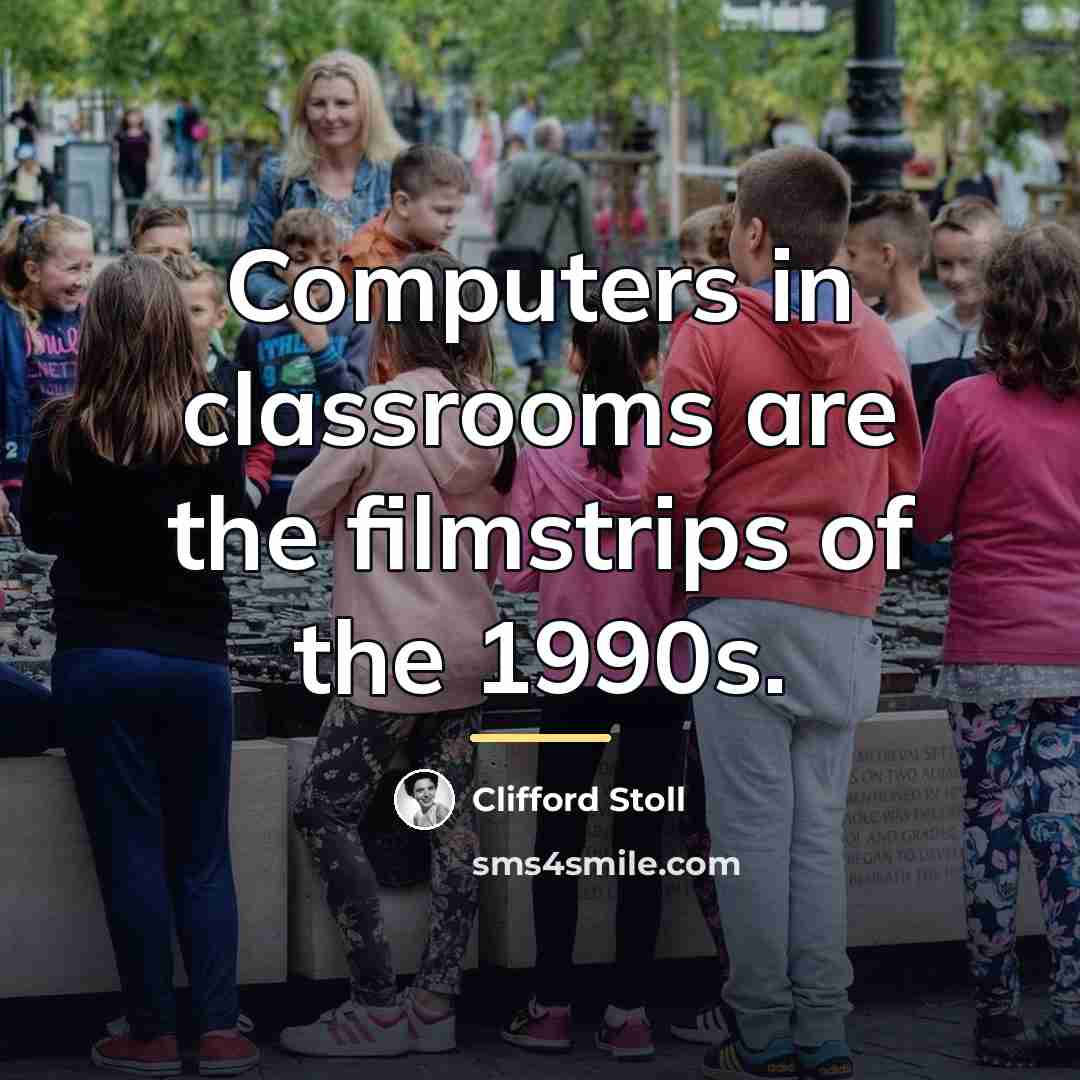 “Computers in classrooms are the filmstrips of the 1990s.…” quote by Clifford Stoll
